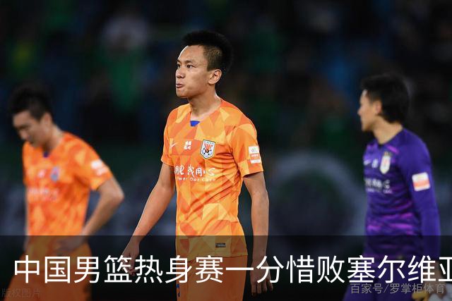 中国男篮热身赛一分惜败塞尔维亚KK FMP俱乐部队