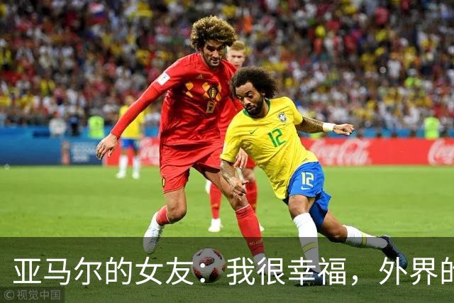 亚马尔的女友：我很幸福，外界的一些批评不会冒犯到我
