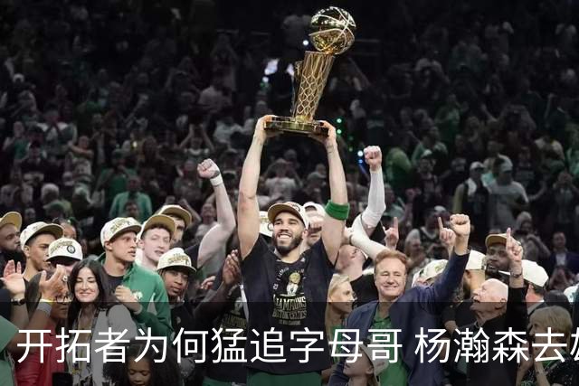 开拓者为何猛追字母哥 杨瀚森去雄鹿是好事？