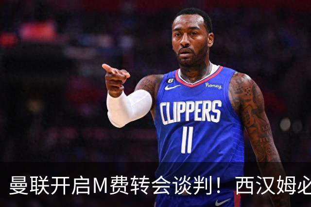 曼联开启M费转会谈判！西汉姆必须出售却不降价，拉爵欲卖奥纳纳筹钱
