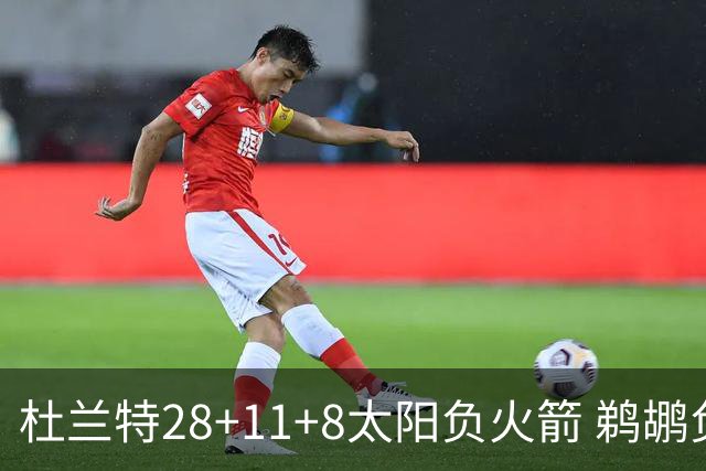 杜兰特28+11+8太阳负火箭 鹈鹕负热火止4连胜